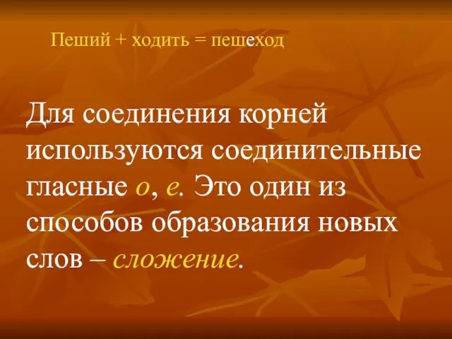 Пеший + ходить = пешеход Для соединения корней используются соединительные гласные о,