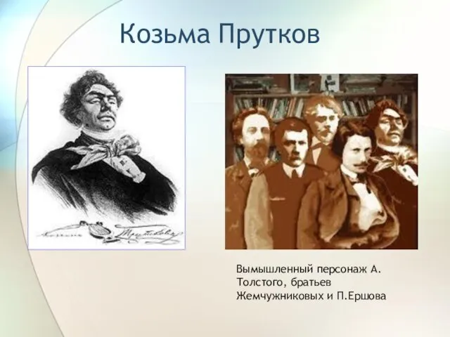 Козьма Прутков Вымышленный персонаж А.Толстого, братьев Жемчужниковых и П.Ершова