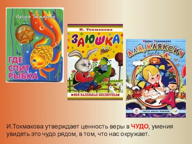 И.Токмакова утверждает ценность веры в ЧУДО, умения увидеть это чудо рядом, в том, что нас окружает.