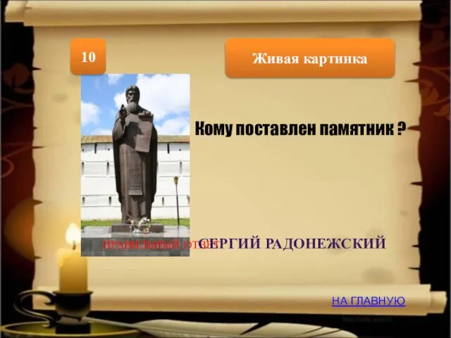 Живая картинка 10 НА ГЛАВНУЮ ПРАВИЛЬНЫЙ ОТВЕТ Кому поставлен памятник ? СЕРГИЙ РАДОНЕЖСКИЙ