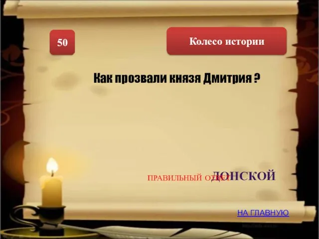 Колесо истории 50 Как прозвали князя Дмитрия ? ДОНСКОЙ НА ГЛАВНУЮ ПРАВИЛЬНЫЙ ОТВЕТ