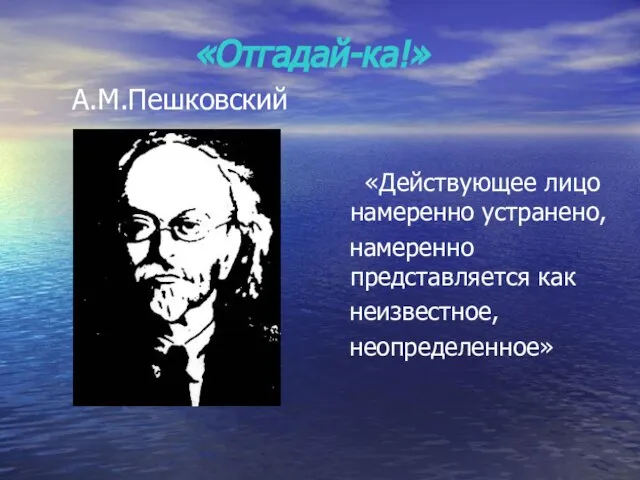 «Отгадай-ка!» А.М.Пешковский «Действующее лицо намеренно устранено, намеренно представляется как неизвестное, неопределенное»