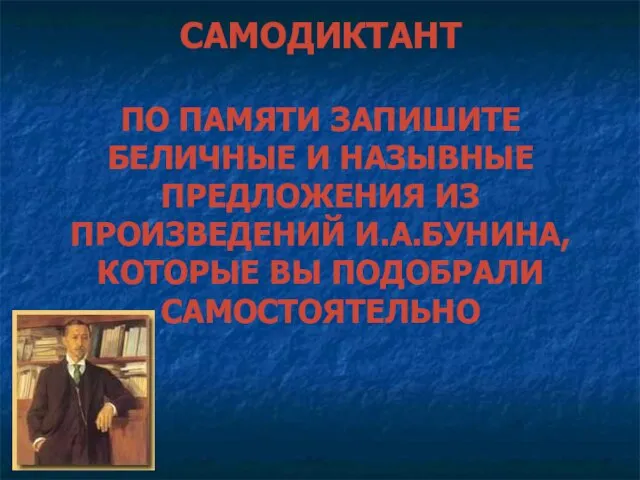 САМОДИКТАНТ ПО ПАМЯТИ ЗАПИШИТЕ БЕЛИЧНЫЕ И НАЗЫВНЫЕ ПРЕДЛОЖЕНИЯ ИЗ ПРОИЗВЕДЕНИЙ И.А.БУНИНА, КОТОРЫЕ ВЫ ПОДОБРАЛИ САМОСТОЯТЕЛЬНО