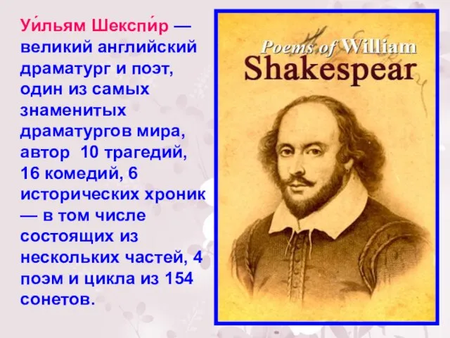 Уи́льям Шекспи́р — великий английский драматург и поэт, один из самых знаменитых