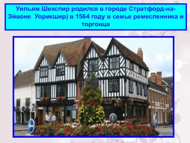 Уильям Шекспир родился в городе Стратфорд-на-Эйвоне Уорикшир) в 1564 году в семье ремесленника и торговца