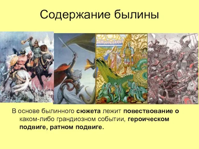 Содержание былины В основе былинного сюжета лежит повествование о каком-либо грандиозном событии, героическом подвиге, ратном подвиге.