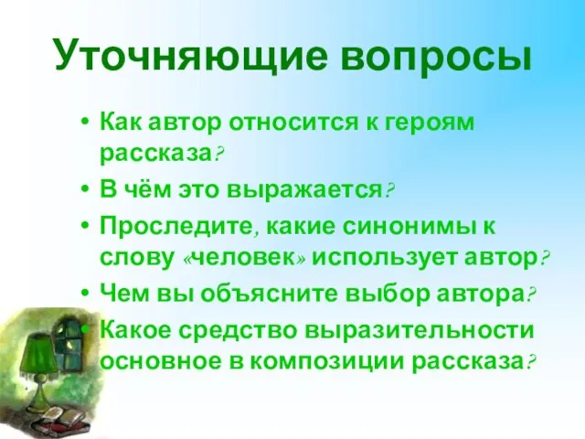 Уточняющие вопросы Как автор относится к героям рассказа? В чём это выражается?