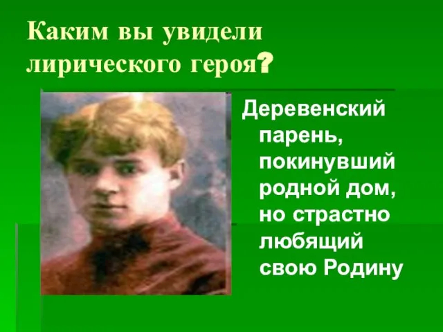 Каким вы увидели лирического героя? Деревенский парень, покинувший родной дом, но страстно любящий свою Родину