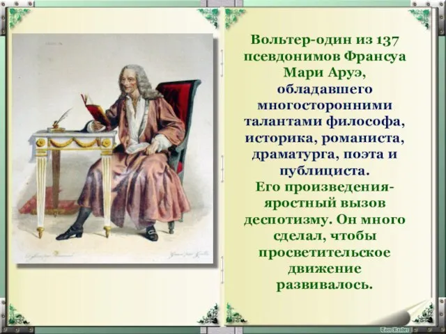 Вольтер-один из 137 псевдонимов Франсуа Мари Аруэ, обладавшего многосторонними талантами философа, историка,