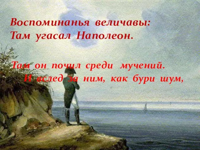 Воспоминанья величавы: Там угасал Наполеон. Там он почил среди мучений. И вслед