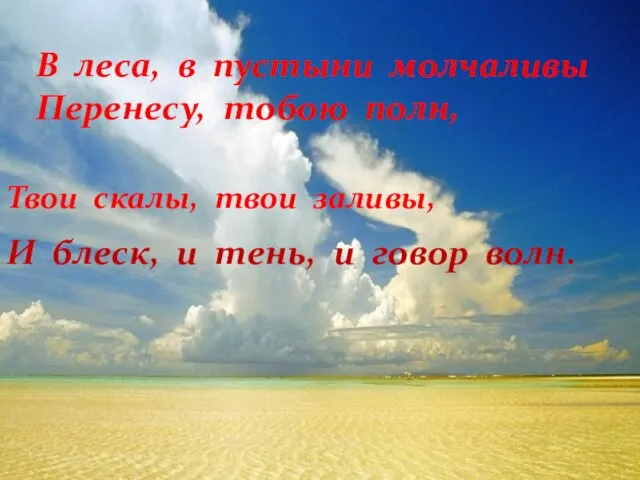 В леса, в пустыни молчаливы Перенесу, тобою полн, Твои скалы, твои заливы,