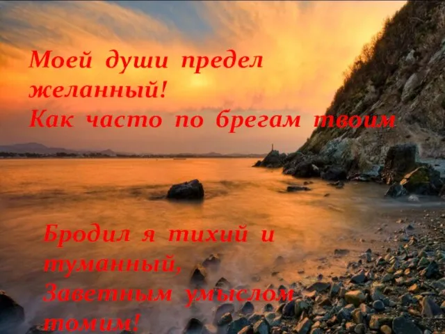 Бродил я тихий и туманный, Заветным умыслом томим! Моей души предел желанный!