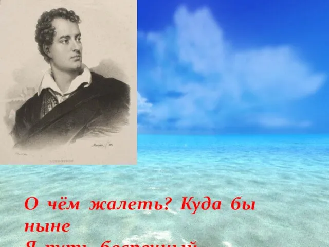 О чём жалеть? Куда бы ныне Я путь беспечный устремил?