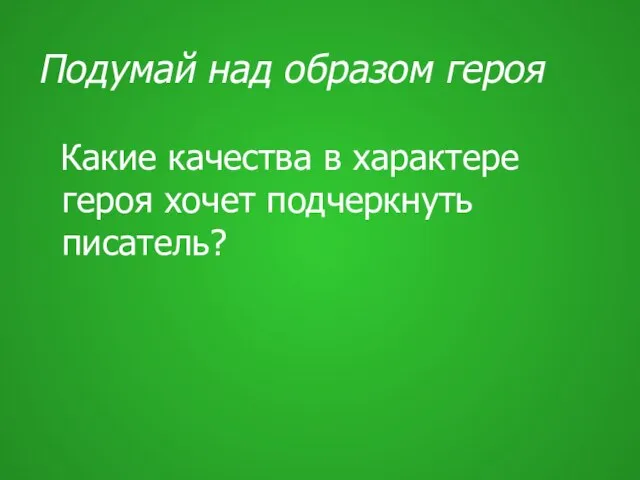 Подумай над образом героя Какие качества в характере героя хочет подчеркнуть писатель?