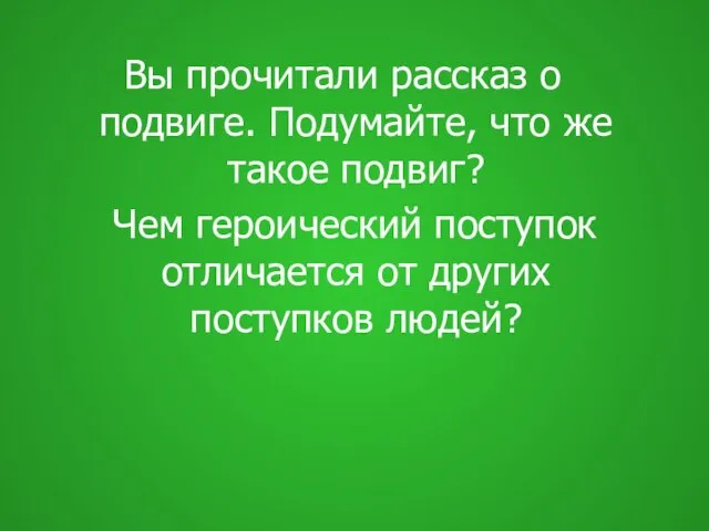 Вы прочитали рассказ о подвиге. Подумайте, что же такое подвиг? Чем героический