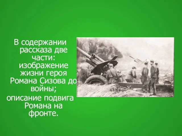 В содержании рассказа две части: изображение жизни героя Романа Сизова до войны;