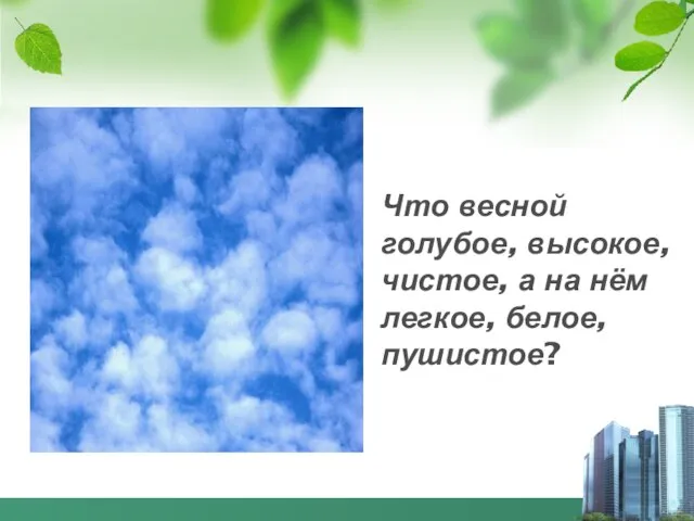 Что весной голубое, высокое, чистое, а на нём легкое, белое, пушистое?