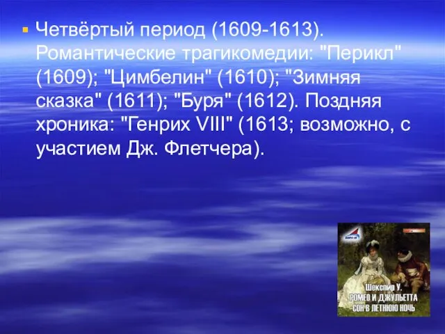 Четвёртый период (1609-1613). Романтические трагикомедии: "Перикл" (1609); "Цимбелин" (1610); "Зимняя сказка" (1611);