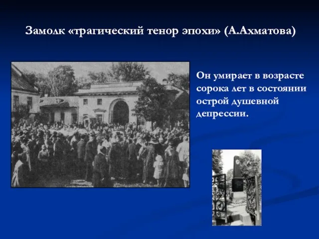 Замолк «трагический тенор эпохи» (А.Ахматова) Он умирает в возрасте сорока лет в состоянии острой душевной депрессии.