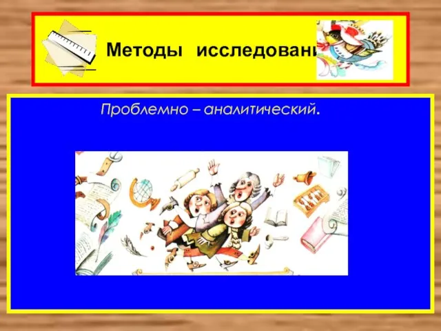 Методы исследования Проблемно – аналитический.