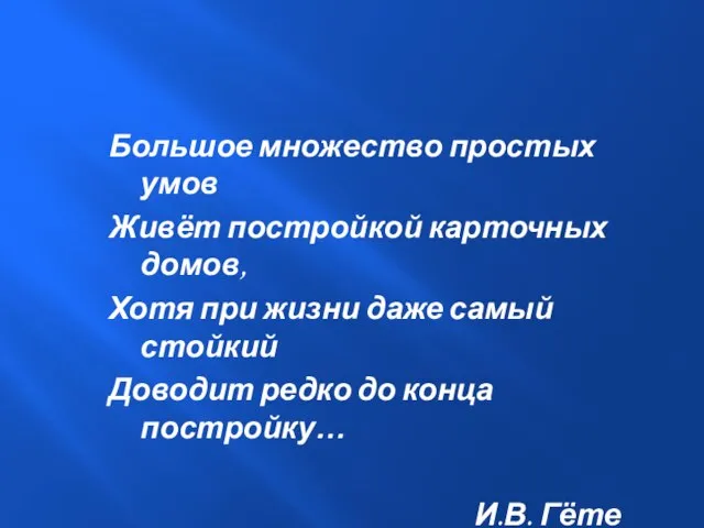 Большое множество простых умов Живёт постройкой карточных домов, Хотя при жизни даже