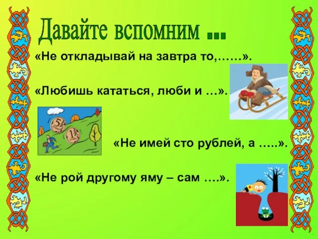 «Не откладывай на завтра то,……». «Любишь кататься, люби и …». «Не имей