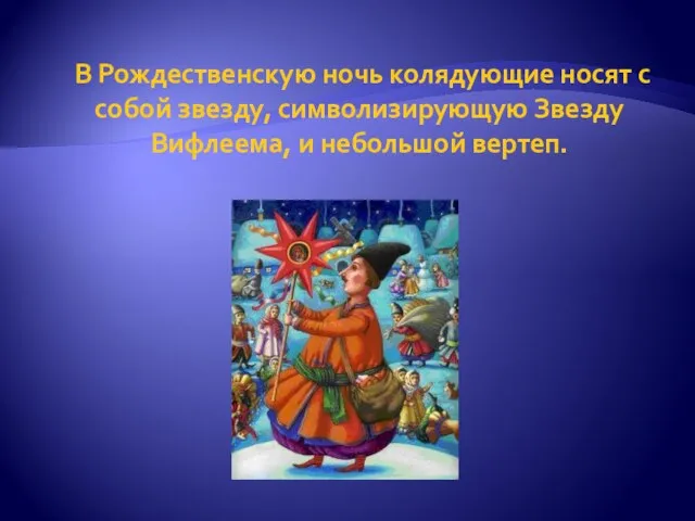 В Рождественскую ночь колядующие носят с собой звезду, символизирующую Звезду Вифлеема, и небольшой вертеп.