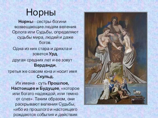 Норны Норны - сестры-богини возвещающие людям веления Орлога или Судьбы, определяют судьбы