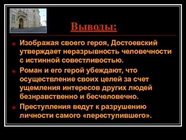 Выводы: Изображая своего героя, Достоевский утверждает неразрывность человечности с истинной совестливостью. Роман