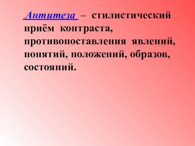 Антитеза – стилистический приём контраста, противопоставления явлений, понятий, положений, образов, состояний.