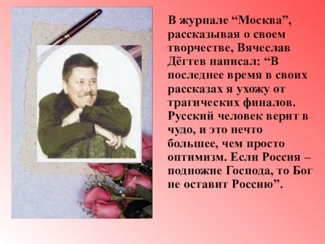 В журнале “Москва”, рассказывая о своем творчестве, Вячеслав Дёгтев написал: “В последнее