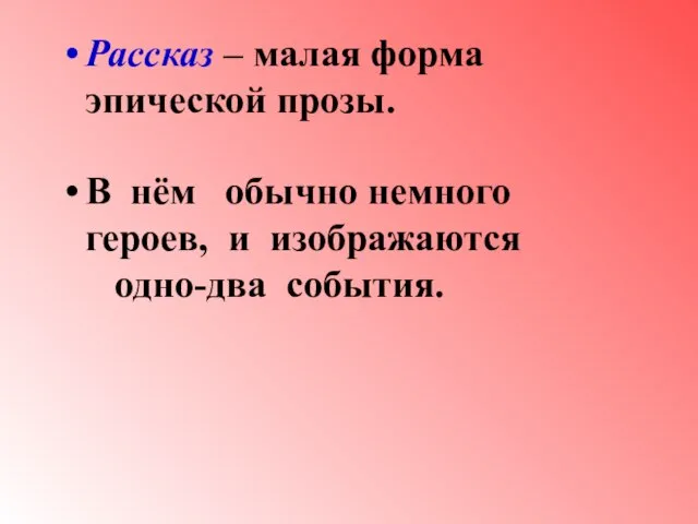 Рассказ – малая форма эпической прозы. В нём обычно немного героев, и изображаются одно-два события.