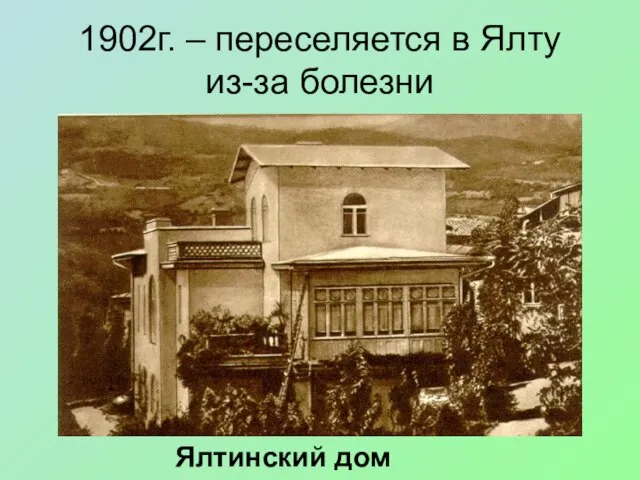 1902г. – переселяется в Ялту из-за болезни Ялтинский дом