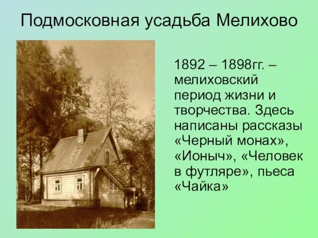 Подмосковная усадьба Мелихово 1892 – 1898гг. –мелиховский период жизни и творчества. Здесь