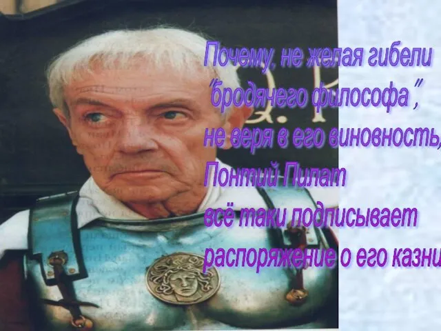 Почему, не желая гибели "бродячего философа", не веря в его виновность, Понтий