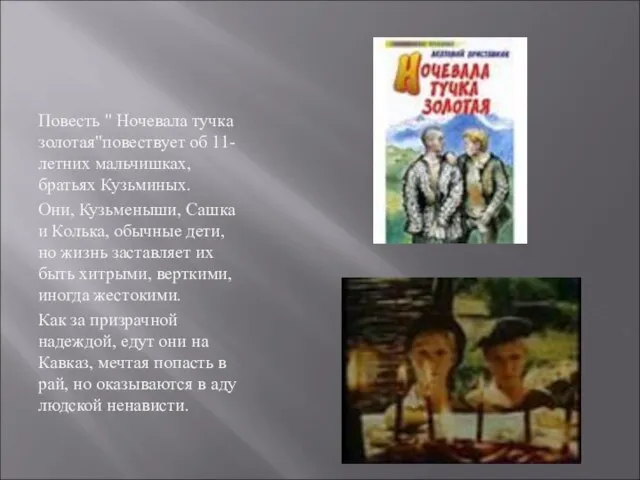 Повесть " Ночевала тучка золотая"повествует об 11-летних мальчишках, братьях Кузьминых. Они, Кузьменыши,