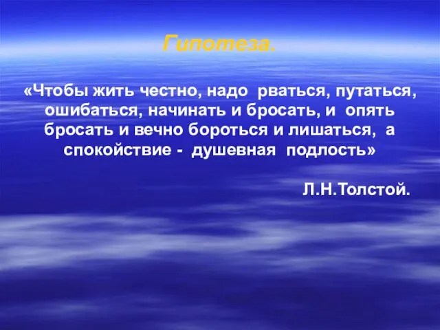 Гипотеза. «Чтобы жить честно, надо рваться, путаться, ошибаться, начинать и бросать, и