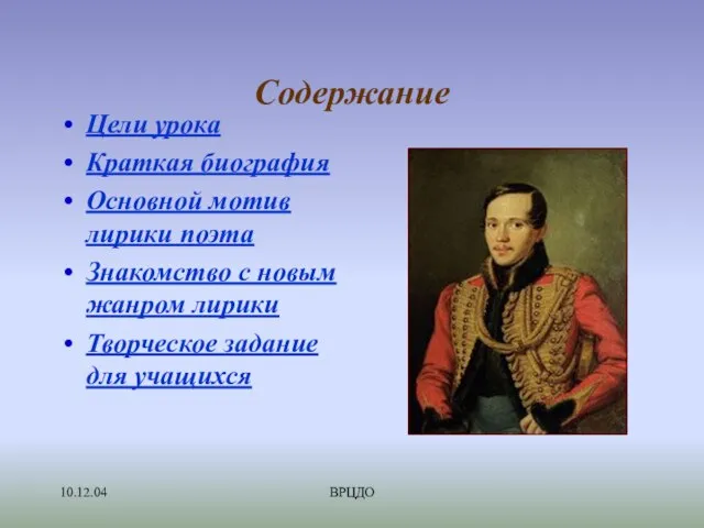 10.12.04 ВРЦДО Содержание Цели урока Краткая биография Основной мотив лирики поэта Знакомство