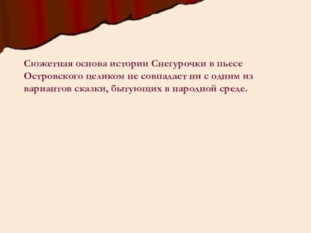 Сюжетная основа истории Снегурочки в пьесе Островского целиком не совпадает ни с