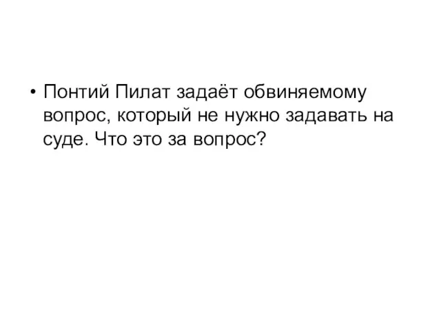 Понтий Пилат задаёт обвиняемому вопрос, который не нужно задавать на суде. Что это за вопрос?