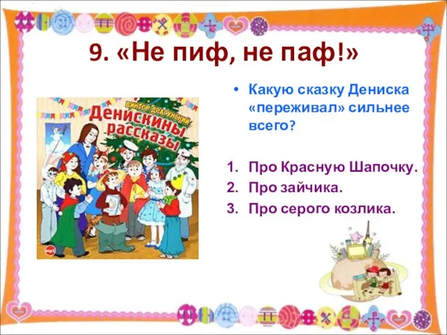 9. «Не пиф, не паф!» Какую сказку Дениска «переживал» сильнее всего? Про