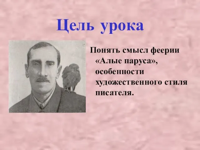 Цель урока Понять смысл феерии «Алые паруса», особенности художественного стиля писателя.