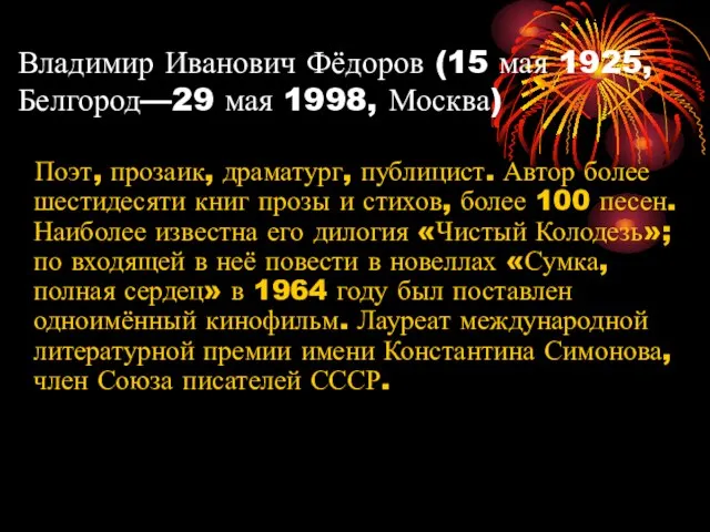 Владимир Иванович Фёдоров (15 мая 1925,Белгород—29 мая 1998, Москва) Поэт, прозаик, драматург,