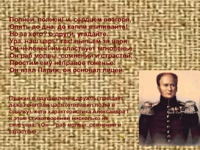 Полней, полней! и, сердцем возгоря, Опять до дна, до капли выпивайте! Но