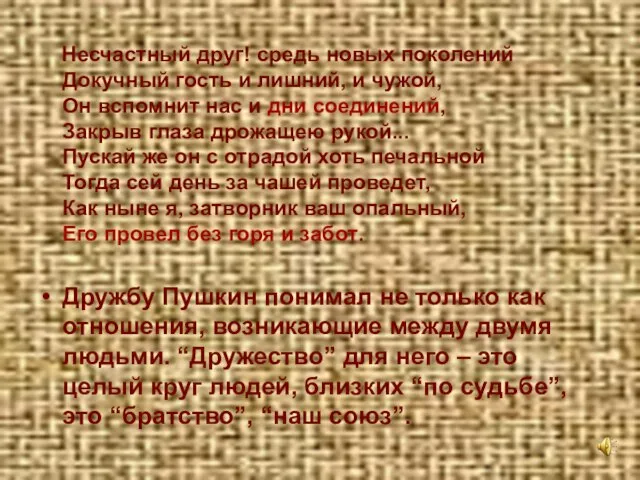 Несчастный друг! средь новых поколений Докучный гость и лишний, и чужой, Он