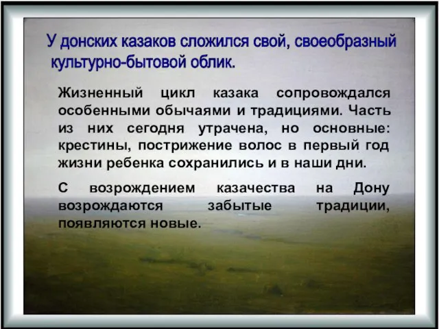 У донских казаков сложился свой, своеобразный культурно-бытовой облик. Жизненный цикл казака сопровождался