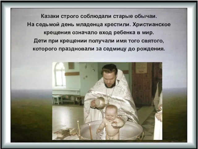 Казаки строго соблюдали старые обычаи. На седьмой день младенца крестили. Христианское крещения