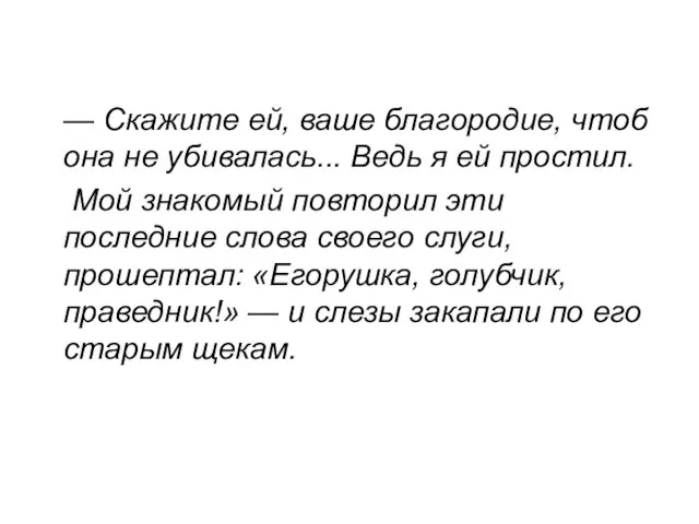 — Скажите ей, ваше благородие, чтоб она не убивалась... Ведь я ей