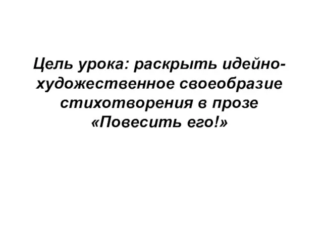 Цель урока: раскрыть идейно-художественное своеобразие стихотворения в прозе «Повесить его!»