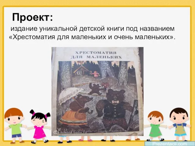 Проект: Prezentacii.com издание уникальной детской книги под названием «Хрестоматия для маленьких и очень маленьких».